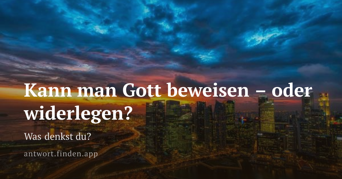 Kann man Gott beweisen – oder widerlegen?
