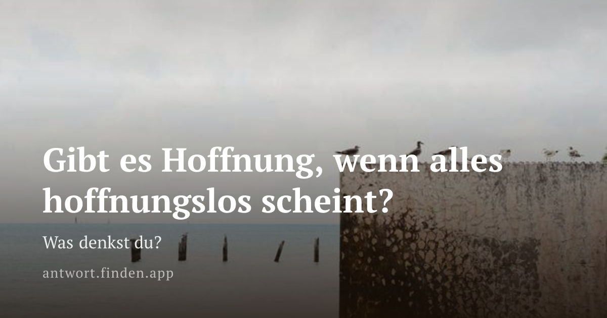 Gibt es Hoffnung, wenn alles hoffnungslos scheint?