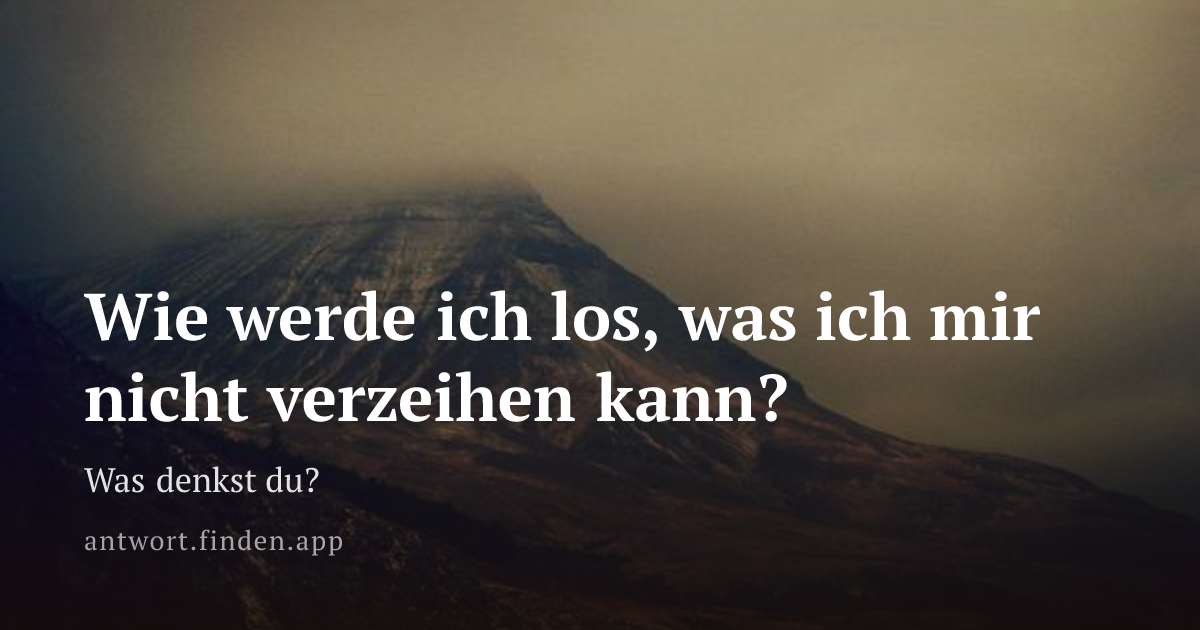 Wie werde ich los, was ich mir nicht verzeihen kann?