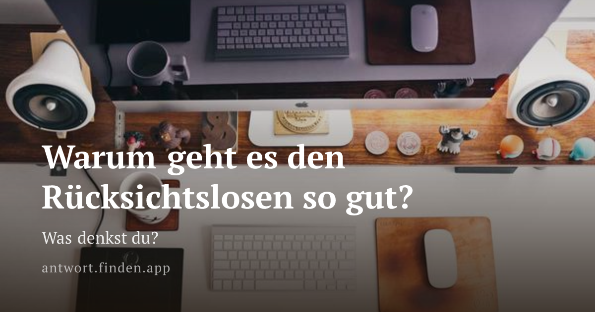 Warum geht es den Rücksichtslosen so gut?