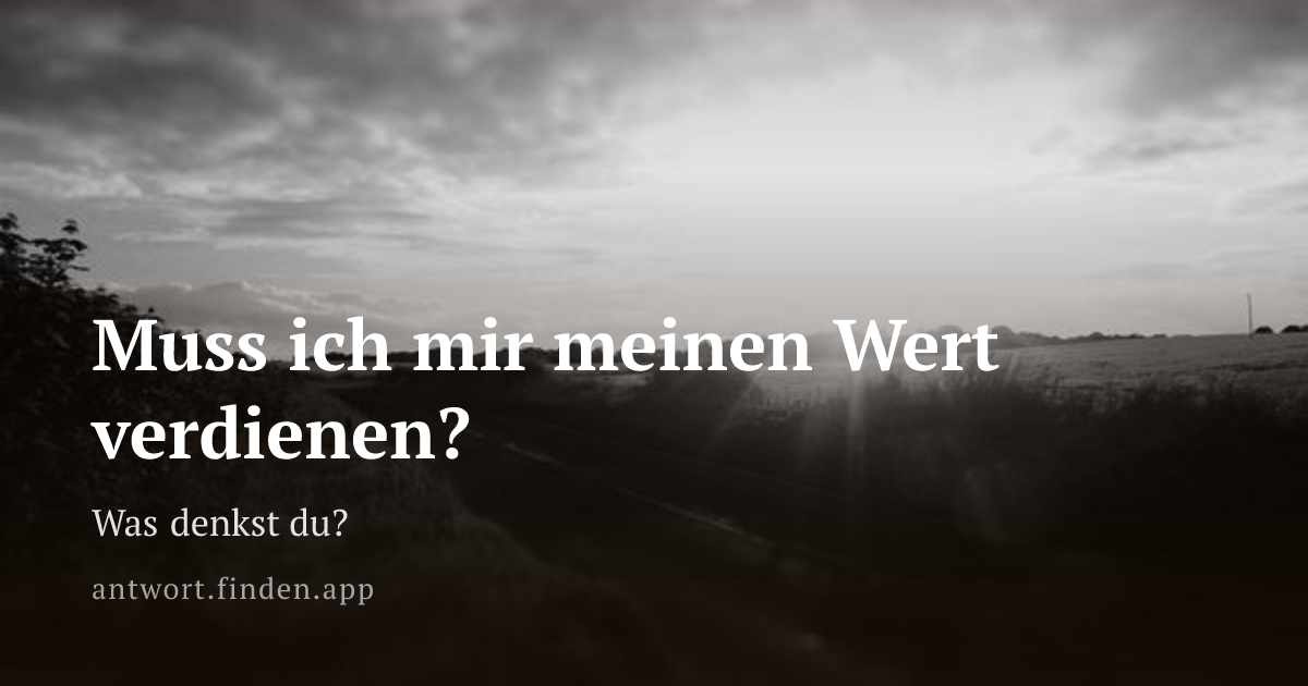 Muss ich mir meinen Wert verdienen?