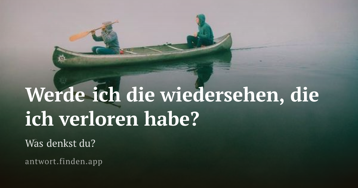 Werde ich die wiedersehen, die ich verloren habe?